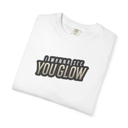 I wanna see you glow T-shirt